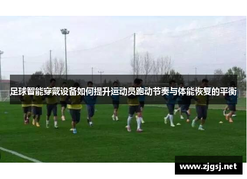 足球智能穿戴设备如何提升运动员跑动节奏与体能恢复的平衡